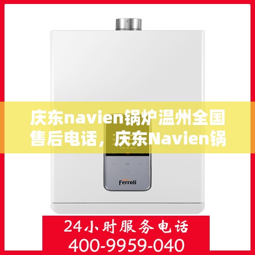庆东navien锅炉温州全国售后电话，庆东Navien锅炉温州售后全国服务热线公布