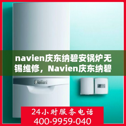 navien庆东纳碧安锅炉无锡维修，Navien庆东纳碧安锅炉无锡专业维修服务
