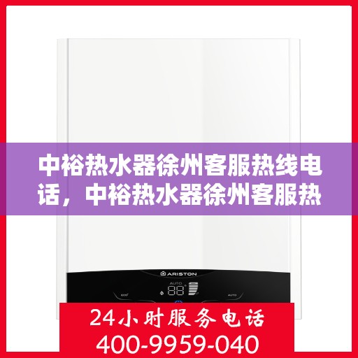 中裕热水器徐州客服热线电话，中裕热水器徐州客服热线，专业解决您的热水问题，贴心服务就在身边。