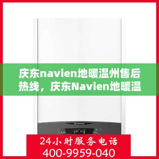 庆东navien地暖温州售后热线，庆东Navien地暖温州售后服务热线及专业维修支持