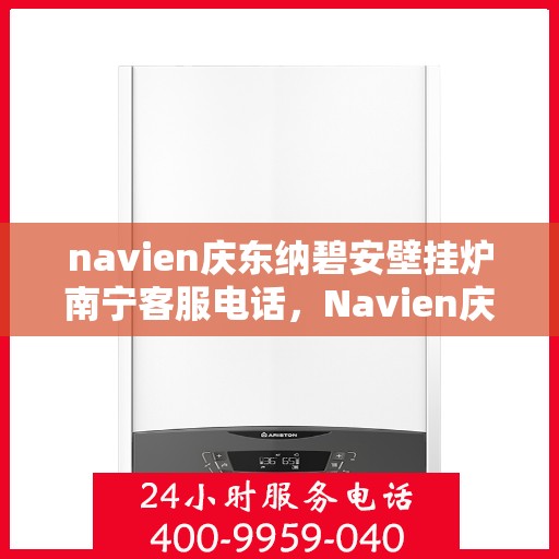 navien庆东纳碧安壁挂炉南宁客服电话，Navien庆东纳碧安壁挂炉南宁客服热线及咨询服务中心