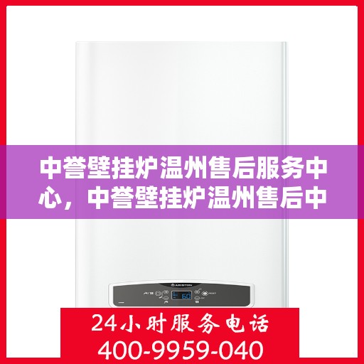 中誉壁挂炉温州售后服务中心，中誉壁挂炉温州售后中心，专业维修与贴心服务