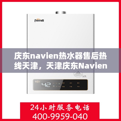 庆东navien热水器售后热线天津，天津庆东Navien热水器售后热线及维修服务支持