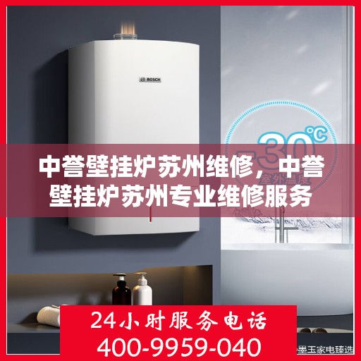 中誉壁挂炉苏州维修，中誉壁挂炉苏州专业维修服务