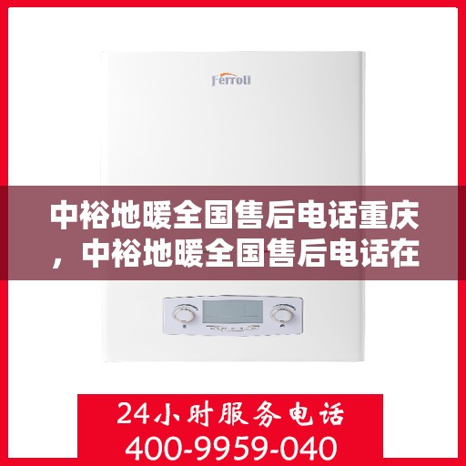 中裕地暖全国售后电话重庆，中裕地暖全国售后电话在重庆的服务热线及专业维修支持