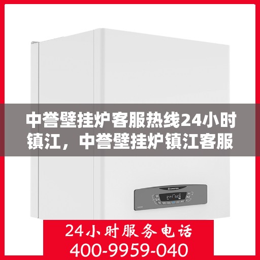 中誉壁挂炉客服热线24小时镇江，中誉壁挂炉镇江客服热线全天候服务，温暖您的每一个需求瞬间