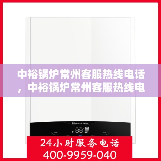 中裕锅炉常州客服热线电话，中裕锅炉常州客服热线电话，专业服务，贴心解答