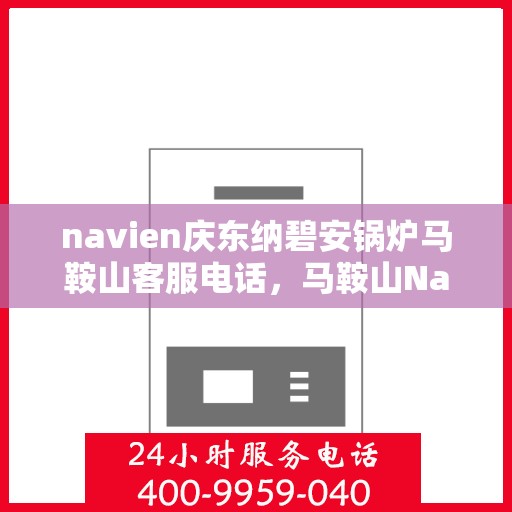 navien庆东纳碧安锅炉马鞍山客服电话，马鞍山Navien庆东纳碧安锅炉客服热线，专业团队为您解答疑问。