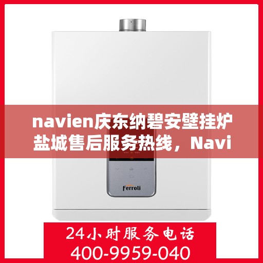 navien庆东纳碧安壁挂炉盐城售后服务热线，Navien庆东纳碧安壁挂炉盐城售后服务热线，专业团队为您提供全方位服务支持