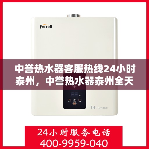 中誉热水器客服热线24小时泰州，中誉热水器泰州全天候客服热线，温暖服务不打烊
