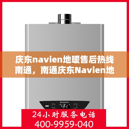 庆东navien地暖售后热线南通，南通庆东Navien地暖售后热线及维修服务指南