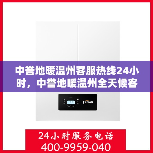 中誉地暖温州客服热线24小时，中誉地暖温州全天候客服热线，温暖连接每一刻