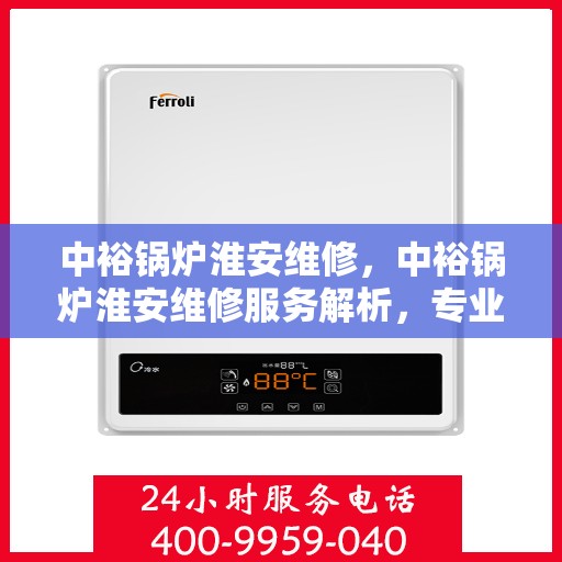 中裕锅炉淮安维修，中裕锅炉淮安维修服务解析，专业团队助力设备高效运行