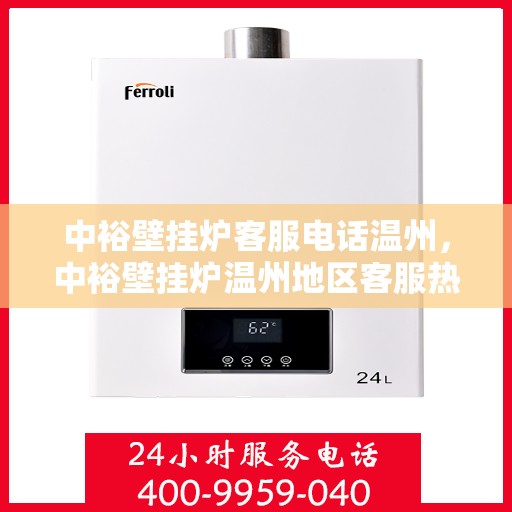 中裕壁挂炉客服电话温州，中裕壁挂炉温州地区客服热线及售后服务