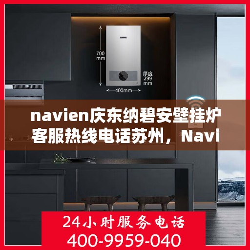 navien庆东纳碧安壁挂炉客服热线电话苏州，Navien庆东纳碧安壁挂炉苏州客服热线电话及维修服务指南