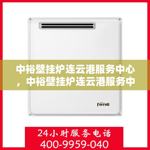 中裕壁挂炉连云港服务中心，中裕壁挂炉连云港服务中心，专业维修与优质服务并行