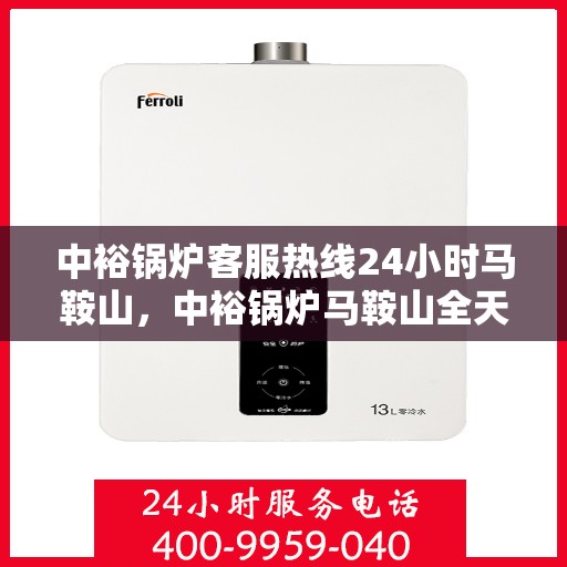 中裕锅炉客服热线24小时马鞍山，中裕锅炉马鞍山全天候客服热线，贴心服务不打烊