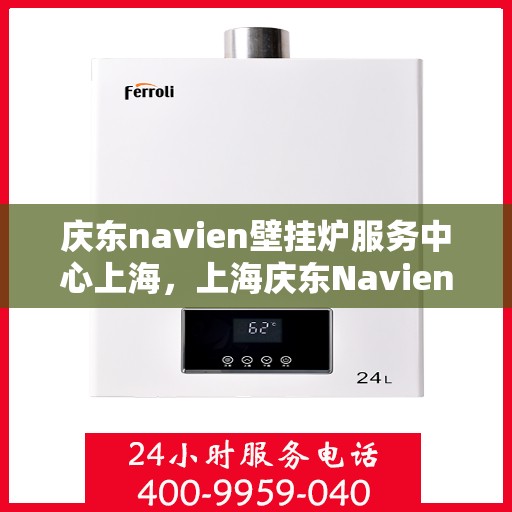 庆东navien壁挂炉服务中心上海，上海庆东Navien壁挂炉专业服务中心