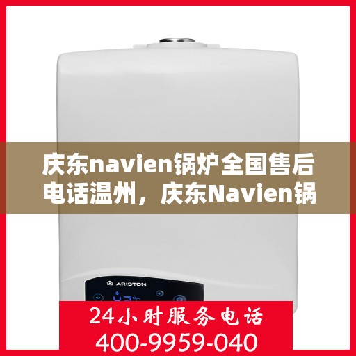 庆东navien锅炉全国售后电话温州，庆东Navien锅炉全国售后热线在温州的服务承诺