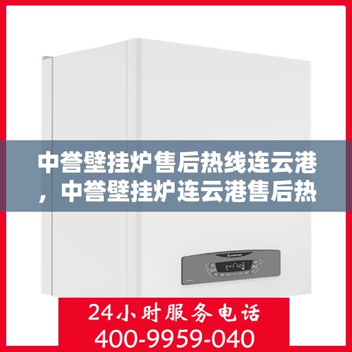 中誉壁挂炉售后热线连云港，中誉壁挂炉连云港售后热线专业服务，温暖您的生活