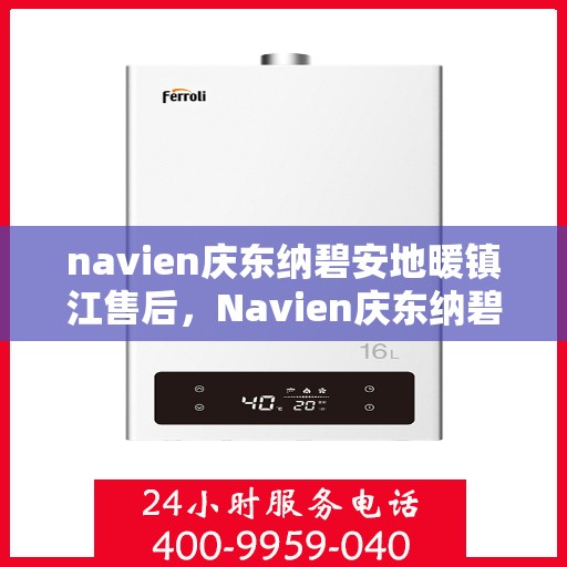 navien庆东纳碧安地暖镇江售后，Navien庆东纳碧安地暖镇江售后服务中心，专业维修，温暖您的生活