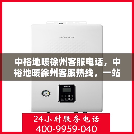 中裕地暖徐州客服电话，中裕地暖徐州客服热线，一站式专业咨询与售后服务