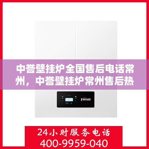 中誉壁挂炉全国售后电话常州，中誉壁挂炉常州售后热线及全国服务网点一览