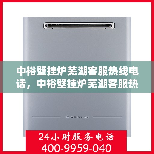中裕壁挂炉芜湖客服热线电话，中裕壁挂炉芜湖客服热线电话公布，专业服务就在您身边！