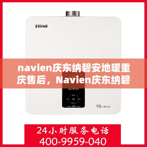 navien庆东纳碧安地暖重庆售后，Navien庆东纳碧安地暖重庆售后服务支持详解