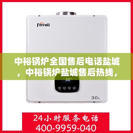 中裕锅炉全国售后电话盐城，中裕锅炉盐城售后热线，一站式全国服务电话解答，让您无忧！