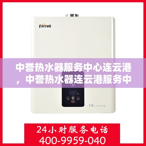 中誉热水器服务中心连云港，中誉热水器连云港服务中心，专业维修与优质服务同步进行