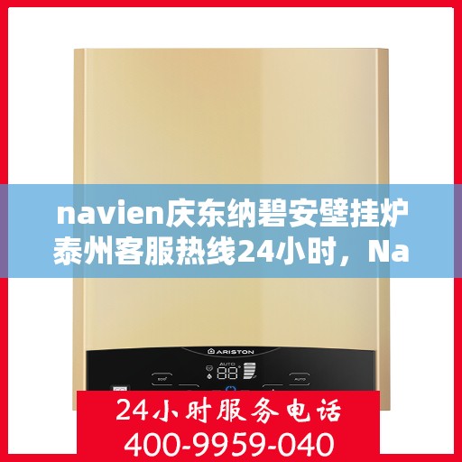 navien庆东纳碧安壁挂炉泰州客服热线24小时，Navien庆东纳碧安壁挂炉泰州客服热线全天候服务支持