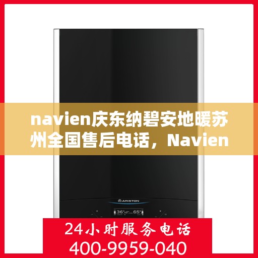 navien庆东纳碧安地暖苏州全国售后电话，Navien庆东纳碧安地暖苏州售后全国服务热线