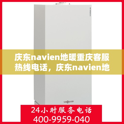 庆东navien地暖重庆客服热线电话，庆东navien地暖重庆客服热线全攻略，专业解答，温暖您的每一个冬天