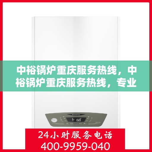 中裕锅炉重庆服务热线，中裕锅炉重庆服务热线，专业团队，贴心服务，为您解答锅炉问题！