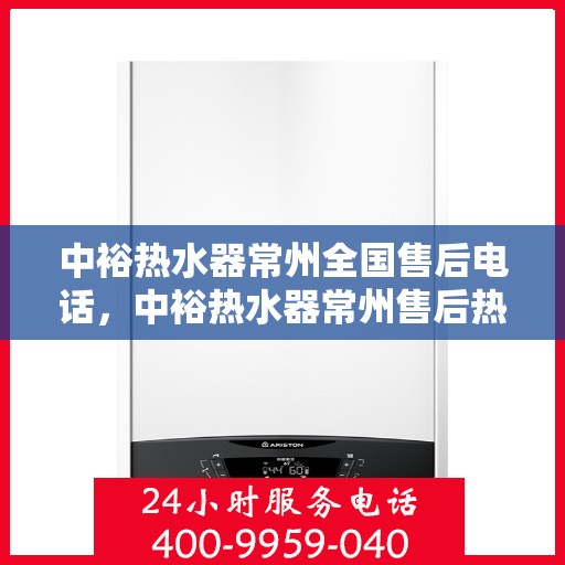 中裕热水器常州全国售后电话，中裕热水器常州售后热线，专业服务，全国售后电话一键解决！