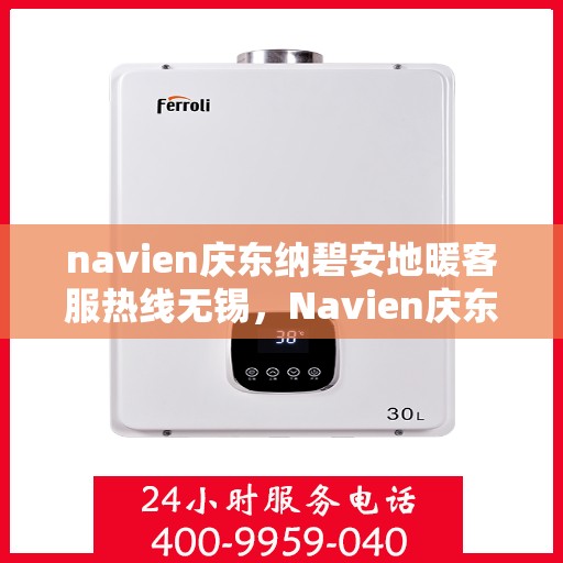 navien庆东纳碧安地暖客服热线无锡，Navien庆东纳碧安地暖客服热线在无锡，专业支持与解决方案一站式服务