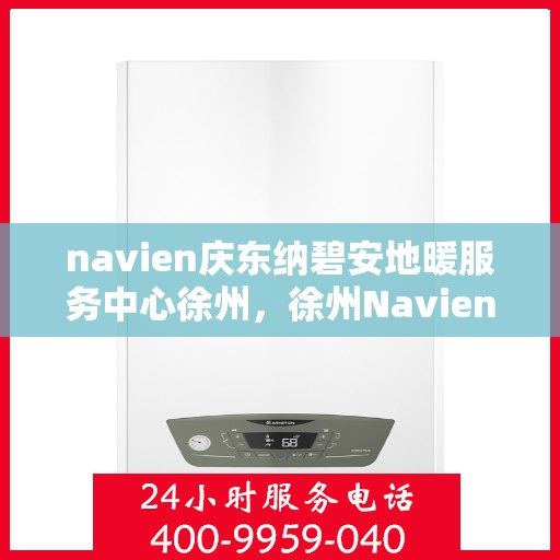 navien庆东纳碧安地暖服务中心徐州，徐州Navien庆东纳碧安地暖服务中心，专业地暖服务，温暖您的生活