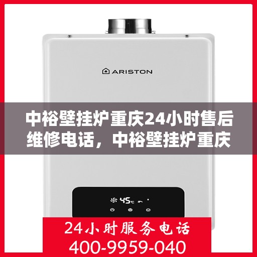 中裕壁挂炉重庆24小时售后维修电话，中裕壁挂炉重庆售后维修热线全天候服务指南