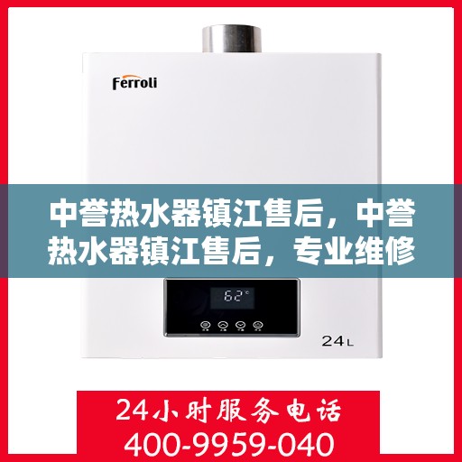 中誉热水器镇江售后，中誉热水器镇江售后，专业维修，贴心服务