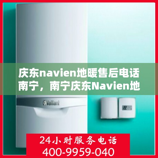 庆东navien地暖售后电话南宁，南宁庆东Navien地暖售后服务热线