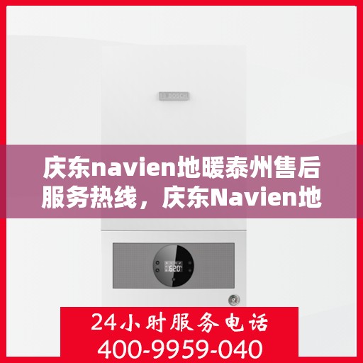庆东navien地暖泰州售后服务热线，庆东Navien地暖泰州售后服务热线全解析