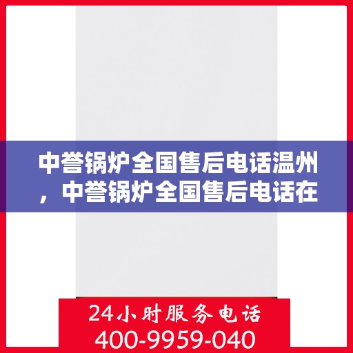 中誉锅炉全国售后电话温州，中誉锅炉全国售后电话在温州的服务与支持