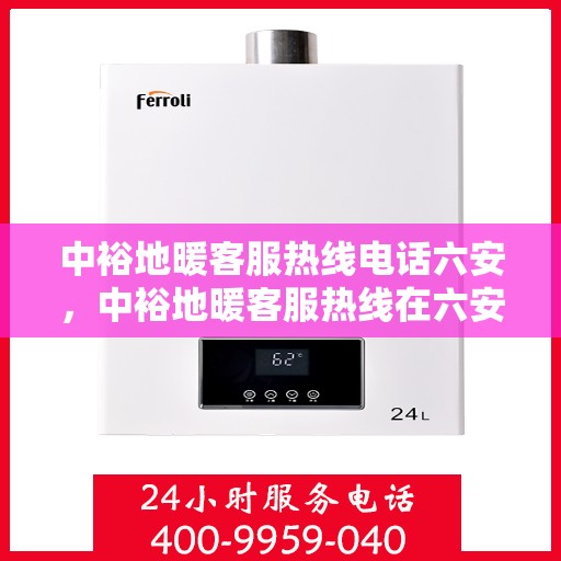 中裕地暖客服热线电话六安，中裕地暖客服热线在六安，专业解答，温暖您的每一个疑问