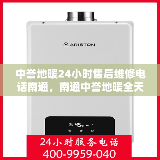 中誉地暖24小时售后维修电话南通，南通中誉地暖全天候售后维修服务热线