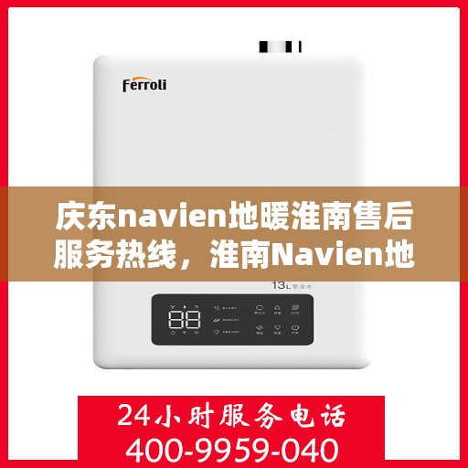 庆东navien地暖淮南售后服务热线，淮南Navien地暖售后服务热线及专业维修团队支持庆东navien地暖用户服务体验保障