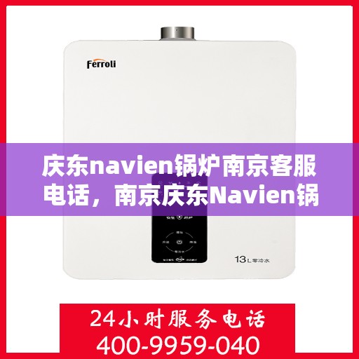 庆东navien锅炉南京客服电话，南京庆东Navien锅炉官方客服热线及售后服务电话