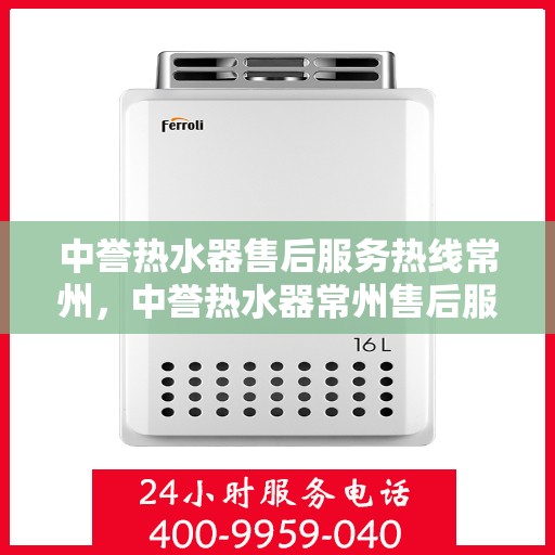 中誉热水器售后服务热线常州，中誉热水器常州售后服务热线，专业解决您的热水难题