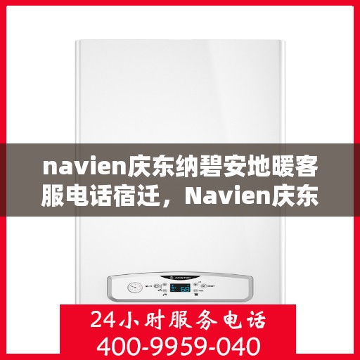 navien庆东纳碧安地暖客服电话宿迁，Navien庆东纳碧安地暖客服热线在宿迁，专业解答，温暖您的生活