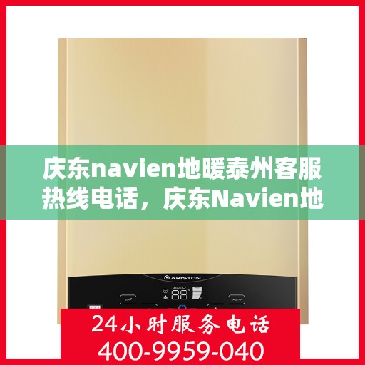 庆东navien地暖泰州客服热线电话，庆东Navien地暖泰州客服中心，热线电话及地暖服务详解